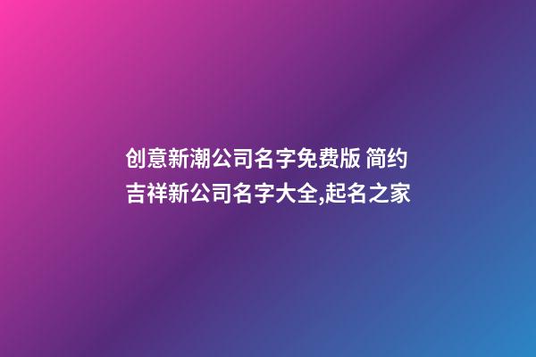创意新潮公司名字免费版 简约吉祥新公司名字大全,起名之家-第1张-公司起名-玄机派